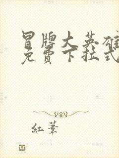 冒牌大英雄漫画免费下拉式六漫画