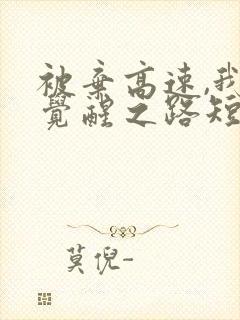 被弃高速,我的觉醒之路短剧全集