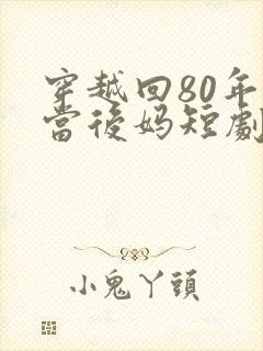 穿越回80年代当后妈短剧
