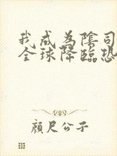 我成为阴司后 全球降临恐怖