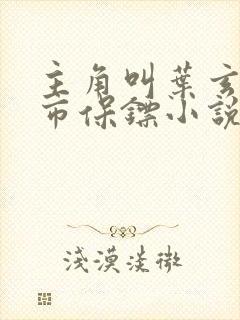 主角叫叶玄叶都市保镖小说