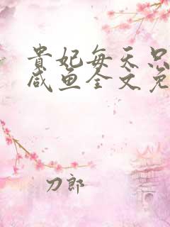 贵妃每天只想当咸鱼全文免费阅读无弹窗