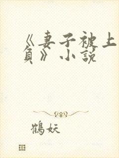 《妻子被上司欺负》小说