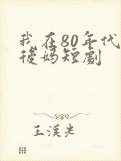 我在80年代当后妈短剧