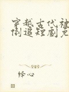 穿越古代被女帝倒追短剧免费观看全集完整