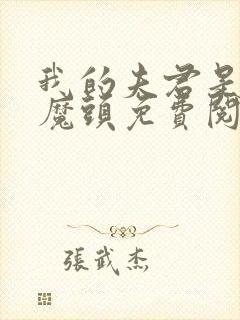 我的夫君是灭世魔头免费阅读入口