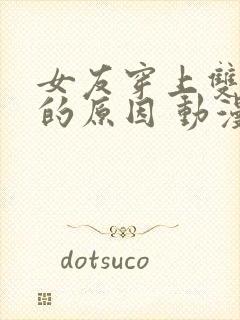 女友穿上双截式的原因 动漫免费观看