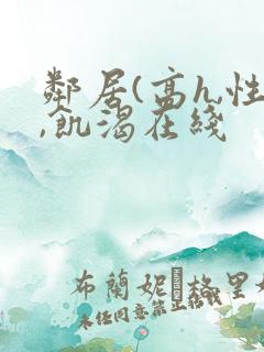 邻居(高h,性,饥渴在线