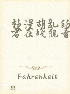 动漫胡乱的深见君在线观看未删减版