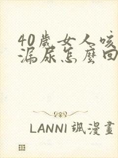 40岁女人咳嗽漏尿怎么回事