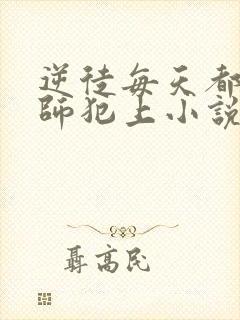 逆徒每天都想欺师犯上小说免费