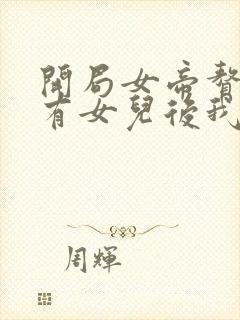 开局女帝赘婿,有女儿后我无敌了