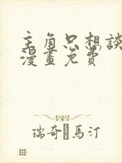 主角只想谈恋爱漫画免费