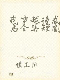 我穿越后成了驸马全集短剧