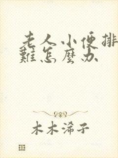 老人小便排出困难怎么办