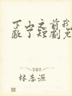 下山之前我就无敌了短剧免费观看