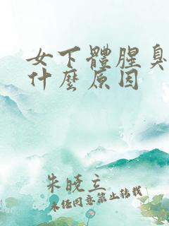 女下体腥臭味是什么原因