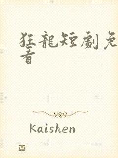 狂龙短剧免费观看