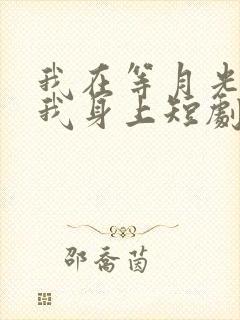 我在等月光落在我身上短剧免费观看