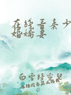 在线看秦少的闪婚娇妻