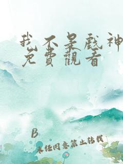 我不是戏神动漫免费观看