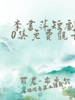 李书萍短剧100集免费观看