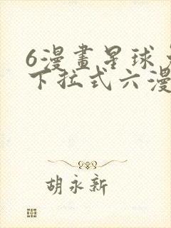 6漫画星球免费下拉式六漫画