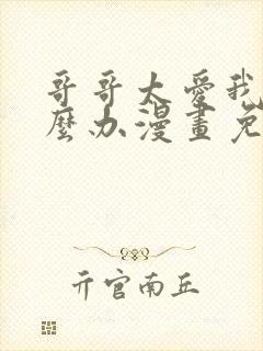 哥哥太爱我了怎么办漫画免费