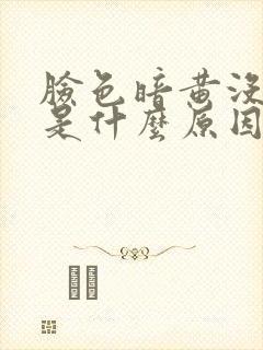 脸色暗黄没光泽是什么原因