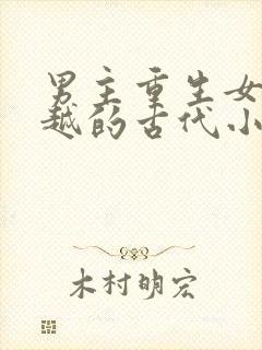 男主重生女主穿越的古代小说