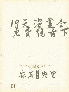 19天漫画全集免费观看下拉式