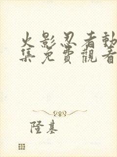 火影忍者动漫全集免费观看完整版