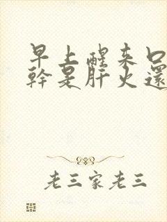 早上醒来口苦口干是肝火还是胃火