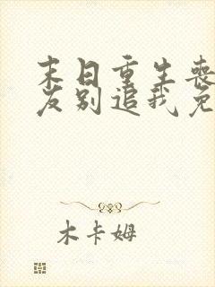 末日重生丧尸男友别追我免费阅读全文