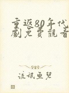 重返80年代短剧免费观看