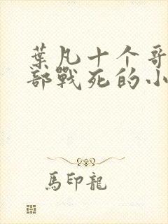 叶凡十个哥哥全部战死的小说