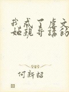 我成了虐文女主她亲哥讲的什么