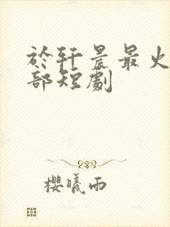 于轩晨最火的5部短剧