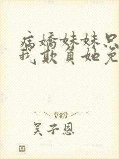 病娇妹妹只想让我欺负她免费漫画txt