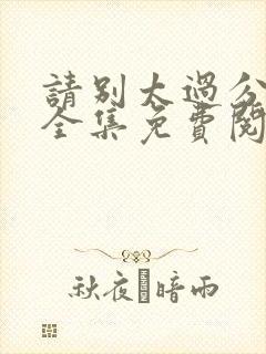 请别太过分漫画全集免费阅读下拉式app