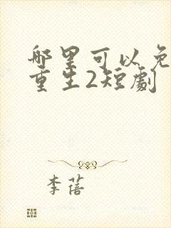 哪里可以免费看重生2短剧