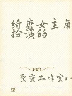 绮靡女主角是谁扮演的