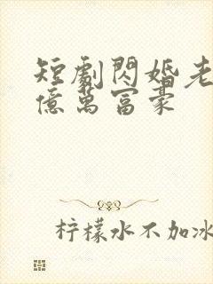 短剧闪婚老公是亿万富豪