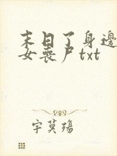末日了身边全是女丧尸txt