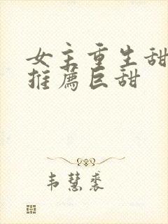 女主重生甜宠文推荐巨甜