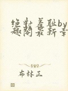 绝对羞耻by笔趣阁最新章节