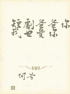 短剧爸爸你凶我我也爱你