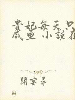 贵妃每天只想当咸鱼 小说在线