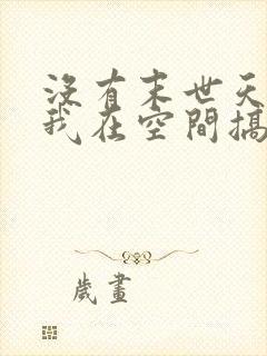 没有末世天灾:我在空间搞养殖小说