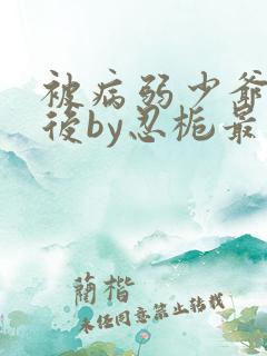 被病弱少爷缠上后by忍栀最新章节免费